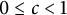 0 less than or equals c less than 1