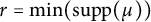 r equals min left parenthesis supp left parenthesis mu right parenthesis right parenthesis