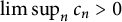 limit sup Underscript n Endscripts c Subscript n Baseline greater than 0