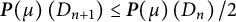 bold italic upper P left parenthesis mu right parenthesis left parenthesis upper D Subscript n plus 1 Baseline right parenthesis less than or equals bold italic upper P left parenthesis mu right parenthesis left parenthesis upper D Subscript n Baseline right parenthesis divided by 2