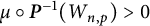 mu ring bold italic upper P Superscript negative 1 Baseline left parenthesis upper W Subscript n comma p Baseline right parenthesis greater than 0