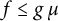 f less than or equals g mu
