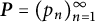 bold italic upper P equals left parenthesis p Subscript n Baseline right parenthesis Subscript n equals 1 Superscript infinity