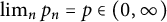 limit Underscript n Endscripts p Subscript n Baseline equals p element of left parenthesis 0 comma infinity right parenthesis