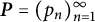 bold italic upper P equals left parenthesis p Subscript n Baseline right parenthesis Subscript n equals 1 Superscript infinity
