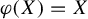 phi left parenthesis upper X right parenthesis equals upper X