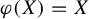 phi left parenthesis upper X right parenthesis equals upper X