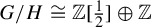 upper G divided by upper H approximately equals double struck upper Z left bracket one half right bracket circled plus double struck upper Z