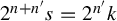 2 Superscript n plus n prime Baseline s equals 2 Superscript n prime Baseline k