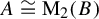 upper A approximately equals normal upper M 2 left parenthesis upper B right parenthesis