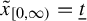 x overtilde Subscript left bracket 0 comma infinity right parenthesis Baseline equals t underbar