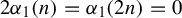 2 alpha 1 left parenthesis n right parenthesis equals alpha 1 left parenthesis 2 n right parenthesis equals 0