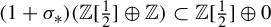left parenthesis 1 plus sigma Subscript asterisk Baseline right parenthesis left parenthesis double struck upper Z left bracket one half right bracket circled plus double struck upper Z right parenthesis subset of double struck upper Z left bracket one half right bracket circled plus 0