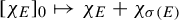 left bracket chi Subscript upper E Baseline right bracket Subscript 0 Baseline right arrow from bar chi Subscript upper E Baseline plus chi Subscript sigma left parenthesis upper E right parenthesis
