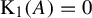normal upper K 1 left parenthesis upper A right parenthesis equals 0