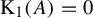 normal upper K 1 left parenthesis upper A right parenthesis equals 0