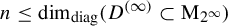 n less than or equals dimension Subscript diag Baseline left parenthesis upper D Superscript left parenthesis infinity right parenthesis Baseline subset of normal upper M Subscript 2 Sub Superscript infinity Subscript Baseline right parenthesis