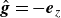 ModifyingAbove bold italic g With caret equals minus bold italic e Subscript z