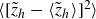 left angle bracket left bracket z overtilde Subscript h Baseline minus left angle bracket z overtilde Subscript h Baseline right angle bracket right bracket squared right angle bracket