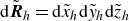 normal d bold italic upper R overtilde Subscript h Baseline equals normal d x overtilde Subscript h Baseline normal d y overtilde Subscript h Baseline normal d z overtilde Subscript h