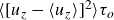left angle bracket left bracket u Subscript z Baseline minus left angle bracket u Subscript z Baseline right angle bracket right bracket squared right angle bracket tau Subscript o