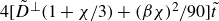 4 left bracket upper D overtilde Superscript up tack Baseline left parenthesis 1 plus chi divided by 3 right parenthesis plus left parenthesis beta chi right parenthesis squared divided by 90 right bracket t overtilde