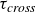 tau Subscript italic cross