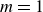 m equals 1
