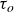 tau Subscript o