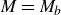 upper M equals upper M Subscript b