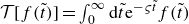 script upper T left bracket f left parenthesis t overtilde right parenthesis right bracket equals integral Subscript 0 Superscript normal infinity Baseline normal d t overtilde normal e Superscript minus final sigma t overtilde Baseline f left parenthesis t overtilde right parenthesis