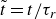 t overtilde equals t divided by tau Subscript r