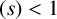 left parenthesis s right parenthesis less than 1