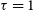 tau equals 1