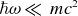 italic h over two pi omega much less than m c squared