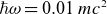 italic h over two pi omega equals 0.01 m c squared