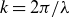 k equals 2 pi divided by lamda