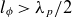 l Subscript phi Baseline greater than lamda Subscript p Baseline divided by 2