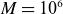 upper M equals 10 Superscript 6
