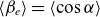 left angle bracket beta Subscript e Baseline right angle bracket equals left angle bracket cosine alpha right angle bracket