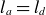 l Subscript a Baseline equals l Subscript d