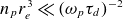 n Subscript p Baseline r Subscript e Superscript 3 Baseline much less than left parenthesis omega Subscript p Baseline tau Subscript d Baseline right parenthesis Superscript negative 2
