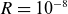 upper R equals 10 Superscript negative 8