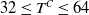 32 less than or equals upper T Superscript upper C Baseline less than or equals 64