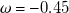 omega equals negative 0.45