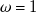 omega equals 1