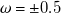 omega equals plus or minus 0.5