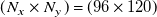left parenthesis upper N Subscript x Baseline times upper N Subscript y Baseline right parenthesis equals left parenthesis 96 times 120 right parenthesis