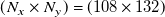 left parenthesis upper N Subscript x Baseline times upper N Subscript y Baseline right parenthesis equals left parenthesis 108 times 132 right parenthesis
