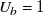 upper U Subscript b Baseline equals 1